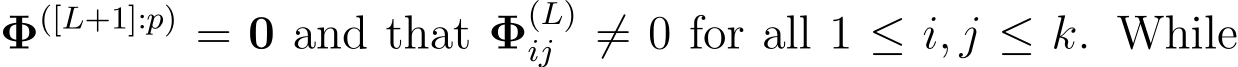  Φ([L+1]:p) = 0 and that Φ(L)ij ̸= 0 for all 1 ≤ i, j ≤ k. While