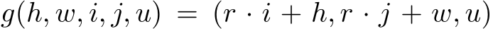  g(h, w, i, j, u) = (r · i + h, r · j + w, u)