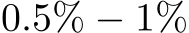  0.5% − 1%