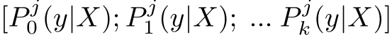 [P j0 (y|X); P j1 (y|X); ... P jk(y|X)]