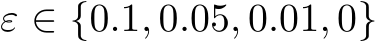  ε ∈ {0.1, 0.05, 0.01, 0}