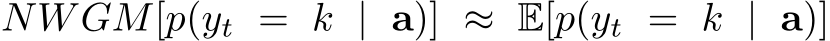 NWGM[p(yt = k | a)] ≈ E[p(yt = k | a)]