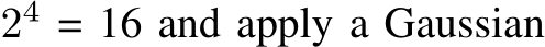  24 = 16 and apply a Gaussian