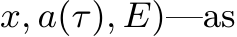 x, a(τ), E)—as