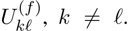  U (f)kℓ , k ̸= ℓ.