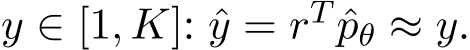 y ∈ [1, K]: ˆy = rT ˆpθ ≈ y.