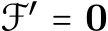  F′ = 0