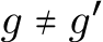  g ≠ g′