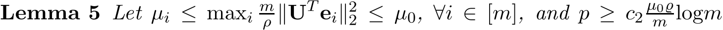 Lemma 5 Let µi ≤ maxi mρ ∥UT ei∥22 ≤ µ0, ∀i ∈ [m], and p ≥ c2µ0̺m logm