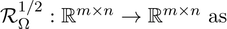  R1/2Ω : Rm×n → Rm×n as