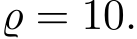  ̺ = 10.