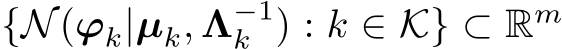 {N(ϕk|µk, Λ−1k ) : k ∈ K} ⊂ Rm