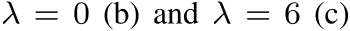  λ = 0 (b) and λ = 6 (c)