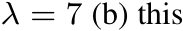  λ = 7 (b) this