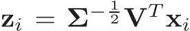  zi = Σ− 12 VT xi