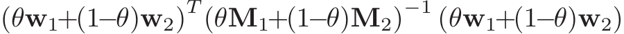  (θw1+(1−θ)w2)T (θM1+(1−θ)M2)−1 (θw1+(1−θ)w2)