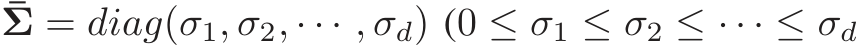 ¯Σ = diag(σ1, σ2, · · · , σd) (0 ≤ σ1 ≤ σ2 ≤ · · · ≤ σd