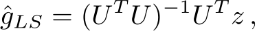 gLS = (U T U)−1U T z ,