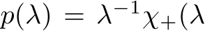  p(λ) = λ−1χ+(λ