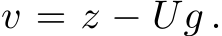  v = z − Ug .