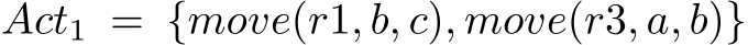 Act1 = {move(r1, b, c), move(r3, a, b)}