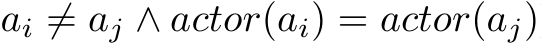 ai ̸= aj ∧ actor(ai) = actor(aj)