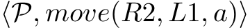  ⟨P, move(R2, L1, a)⟩