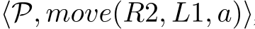  ⟨P, move(R2, L1, a)⟩
