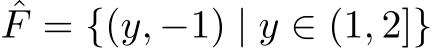 ˆF = {(y, −1) | y ∈ (1, 2]}