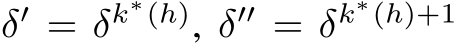 δ′ = δk∗(h), δ′′ = δk∗(h)+1