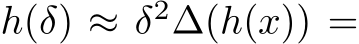  h(δ) ≈ δ2∆(h(x)) =