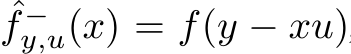  ˆf −y,u(x) = f(y − xu)