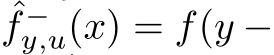  ˆf −y,u(x) = f(y −