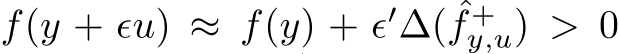  f(y + ǫu) ≈ f(y) + ǫ′∆( ˆf +y,u) > 0