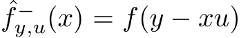  ˆf −y,u(x) = f(y − xu)