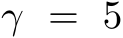  γ = 5