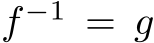 f −1 = g