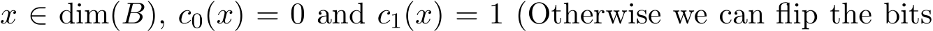  x ∈ dim(B), c0(x) = 0 and c1(x) = 1 (Otherwise we can flip the bits