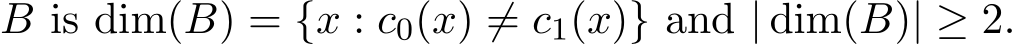  B is dim(B) = {x : c0(x) ̸= c1(x)} and | dim(B)| ≥ 2.