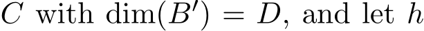  C with dim(B′) = D, and let h