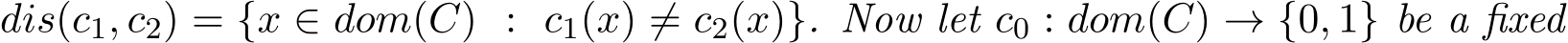  dis(c1, c2) = {x ∈ dom(C) : c1(x) ̸= c2(x)}. Now let c0 : dom(C) → {0, 1} be a fixed