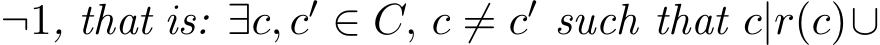  ¬1, that is: ∃c, c′ ∈ C, c ̸= c′ such that c|r(c)∪