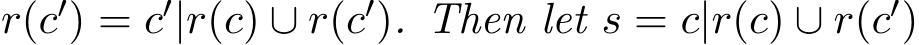 r(c′) = c′|r(c) ∪ r(c′). Then let s = c|r(c) ∪ r(c′)