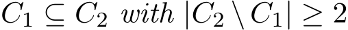  C1 ⊆ C2 with |C2 \ C1| ≥ 2