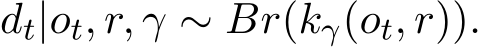  dt|ot, r, γ ∼ Br(kγ(ot, r)).