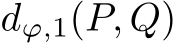  dϕ,1(P, Q)