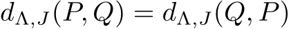  dΛ,J(P, Q) = dΛ,J(Q, P)