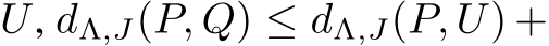  U, dΛ,J(P, Q) ≤ dΛ,J(P, U) +