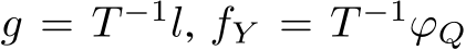  g = T −1l, fY = T −1ϕQ