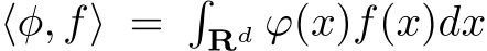  ⟨φ, f⟩ = �Rd ϕ(x)f(x)dx